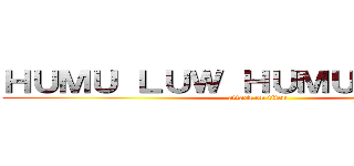 ＨＵＭＵ ＬＵＷ ＨＵＭＵ ！！１１１１ (attack on titan)