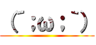 （´；ω；｀） ()