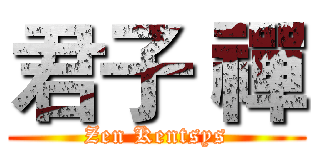 君子 禪 (Zen Kentsys)