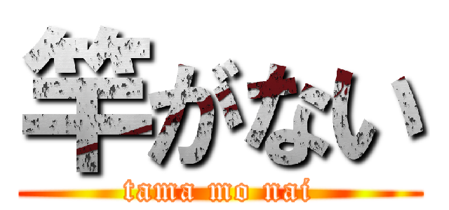 竿がない (tama mo nai)