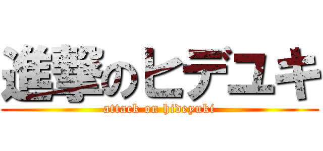 進撃のヒデユキ (attack on hideyuki)
