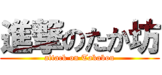 進撃のたか坊 (attack on Takabou)