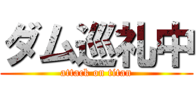 ダム巡礼中 (attack on titan)