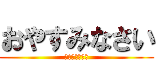 おやすみなさい (おやすみなさい)