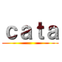 ｃａｔａ ()