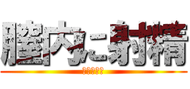 膣内に射精 (ナカダシー)