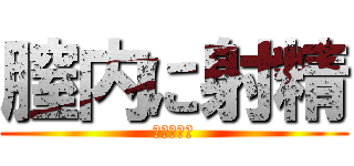 膣内に射精 (ナカダシー)