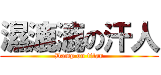 濕漉漉の汗人 (Damp on titan)