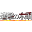 進擊の木頭 (attack on wood)