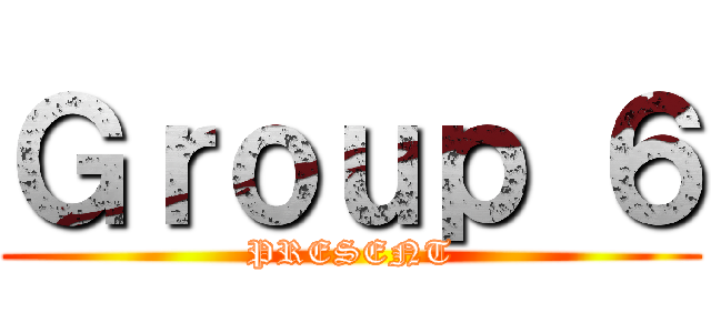Ｇｒｏｕｐ ６ (PRESENT)