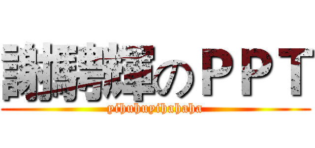 謝騁輝のＰＰＴ (yihuhuyihahaha)