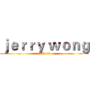 ｊｅｒｒｙ ｗｏｎｇ (hello 各位)