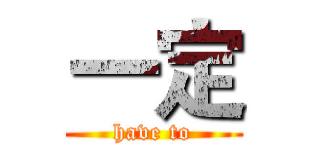 一定 (have to)