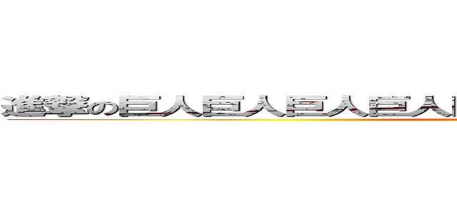 進撃の巨人巨人巨人巨人巨人巨人巨人巨人巨人巨人巨人 ()