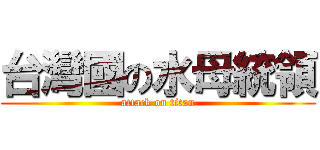 台灣國の水母統領 (attack on titan)