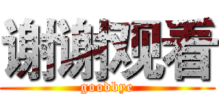 谢谢观看 (goodbye)