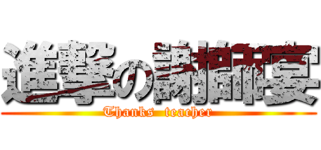 進撃の謝師宴 (Thanks  teacher)