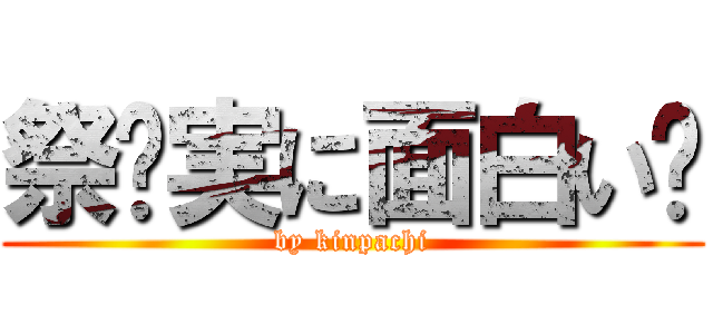 祭〜実に面白い〜 (by kinpachi)