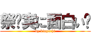 祭〜実に面白い〜 (by kinpachi)