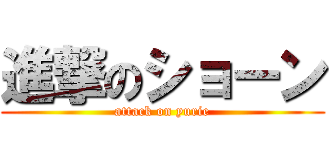 進撃のショーン (attack on yurie)