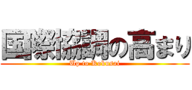 国際協調の高まり (Up to Kokusai)
