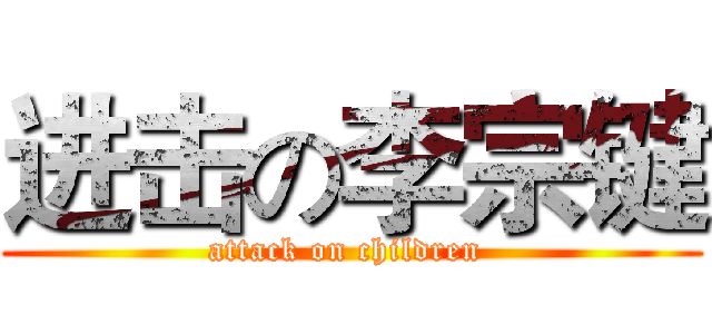 进击の李宗键 (attack on children )