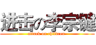 进击の李宗键 (attack on children )