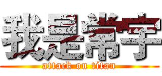 我是常宇 (attack on titan)