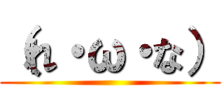 （れ・ω・な） ()