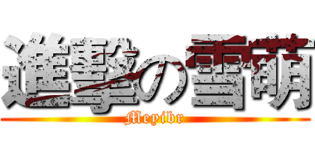 進擊の雪萌 (Meyibr)