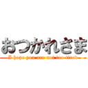 おつかれさま (I hope you are not too tired)