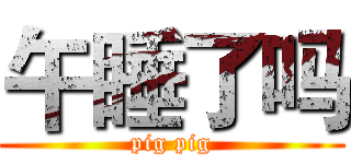 午睡了吗 (pig pig)