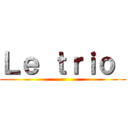Ｌｅ ｔｒｉｏ  ()