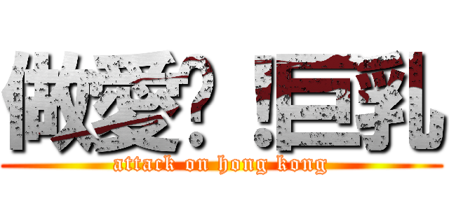 做愛吧！巨乳 (attack on hong kong)