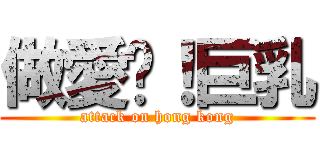 做愛吧！巨乳 (attack on hong kong)