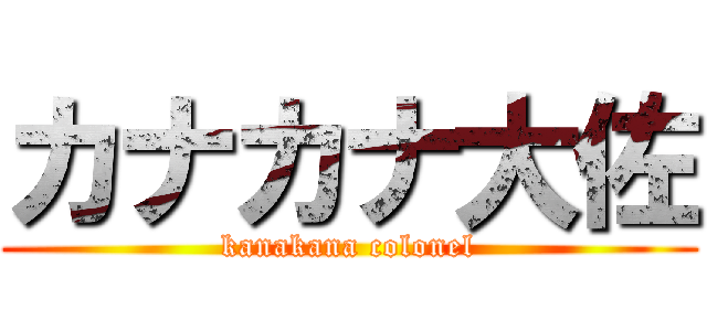 カナカナ大佐 (kanakana colonel)