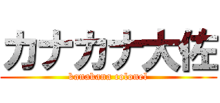 カナカナ大佐 (kanakana colonel)