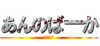 あんのばーか (けーさん)