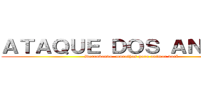 ＡＴＡＱＵＥ ＤＯＳ ＡＮＩＭＥＳ (Derrubando  muralhas para animar você)