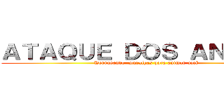 ＡＴＡＱＵＥ ＤＯＳ ＡＮＩＭＥＳ (Derrubando  muralhas para animar você)