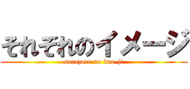 それぞれのイメージ (sorezore no ime-ji)