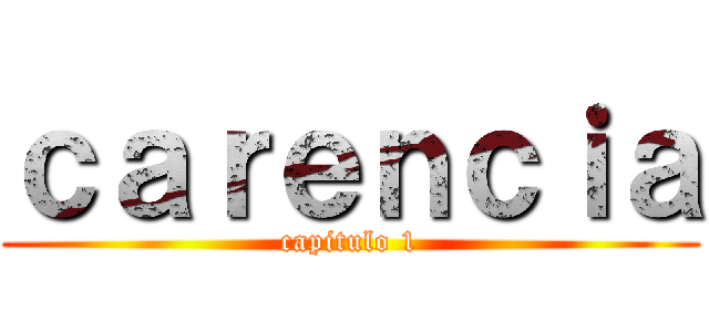 ｃａｒｅｎｃｉａ (capitulo 1)