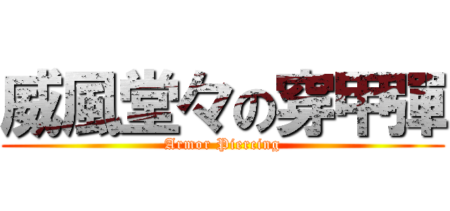 威風堂々の穿甲彈 (Armor Piercing)