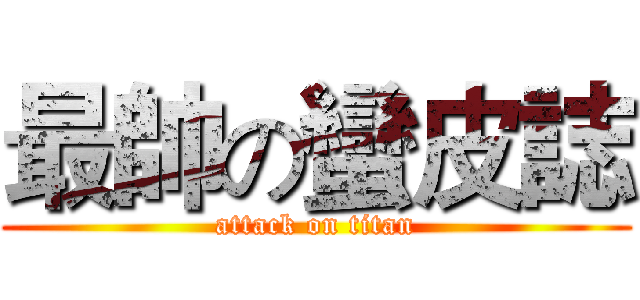 最帥の蠻皮誌 (attack on titan)