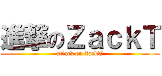 進撃のＺａｃｋＴ (attack on ZackT)