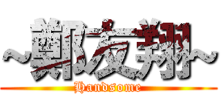 ~鄭友翔~ (Handsome)