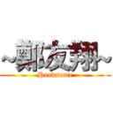 ~鄭友翔~ (Handsome)