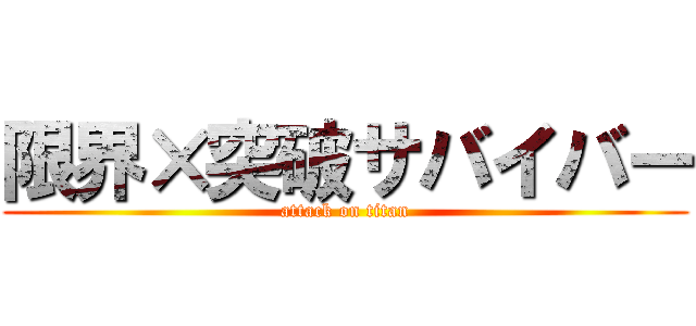 限界×突破サバイバー (attack on titan)