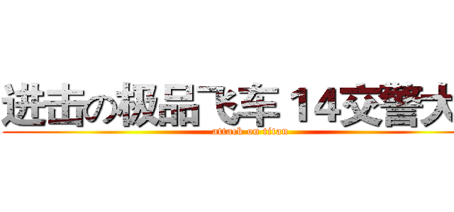 进击の极品飞车１４交警大队 (attack on titan)