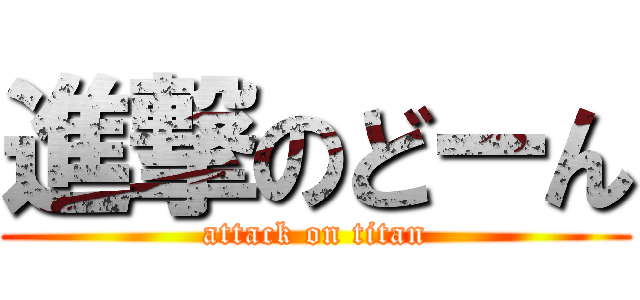 進撃のどーん (attack on titan)